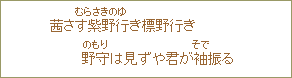 茜さす紫野（むらさきの）行（ゆ）き標野行き野守（のもり）は見ずや君が袖（そで）振る