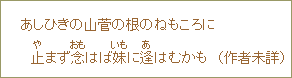 あしひきの山菅の根のねもころに止まず念はば妹に逢はむかも（作者未詳）