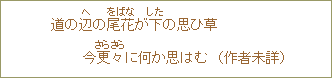 道の辺の尾花が下の思ひ草今更々に何か思はむ（作者未詳）