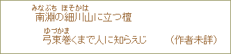 南淵＜みなふち＞の細川＜ほそかは＞山に立つ檀弓東巻＜ゆづかま＞くまで人に知らえじ　　（作者未詳）