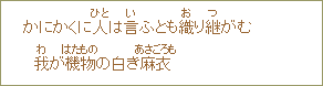 かにかくに人＜ひと＞は言＜い＞ふとも織＜お＞り継＜つ＞がむ我＜わ＞が織物＜はたもの＞の白き麻衣＜あさごろも＞