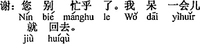 中国語：お構いなく（忙しくしないでください）、しばらく居てすぐ帰ります。