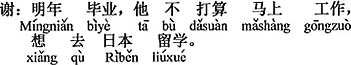 中国語：来年卒業で、彼はすぐに仕事をするつもりがなく、日本へ留学に行きたがっています。