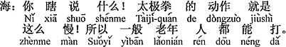 中国語：でたらめ言うな。太極拳の動作はこのようにゆっくりしている。だから普通、老人でもできる。