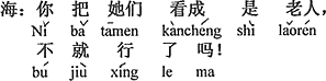 中国語：（君は）彼女たちを老人としてみれば、それでいいのだ。