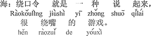 中国語：早口言葉とは一種の話すととても舌がもつれる遊びさ。