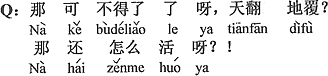 中国語：それならすごく大変だ。天地がひっくり返るの？どうやって生きて行くの。