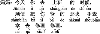 中国語：今日、出勤する時、ついでにお父さんの腕時計を持って行って、ちょっと修理してきて。