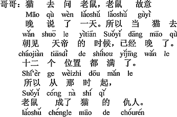 中国語：猫はネズミに聞きに行ったら、ネズミはわざと一日遅く言った。だから猫が天帝に謁見しに行った時は、すでに遅かった。十二の地位はもう一杯だった。だからその時から、ネズミは猫のかたきになった。