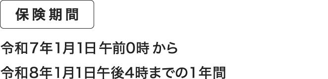 保険期間 令和6年1月1日午前0時から令和7年1月1日午後4時までの1年間