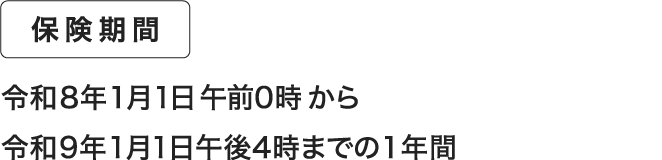 保険期間 令和8年1月1日午前0時から令和9年1月1日午後4時までの1年間