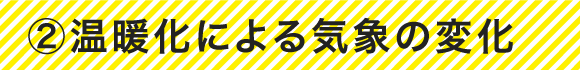 ②温暖化による気象の変化