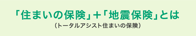 「住まいの保険」＋「地震保険」とは