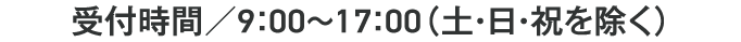 受付時間／9：00～17：00（土・日・祝を除く）